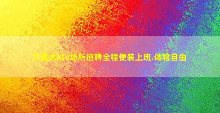 六盘水ktv场所招聘全程便装上班.体验自由